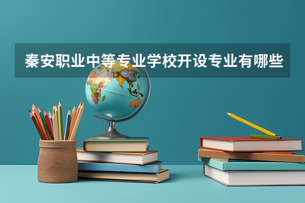 秦安职业中等专业学校开设专业有哪些 秦安职业中等专业学校优势专业有什么