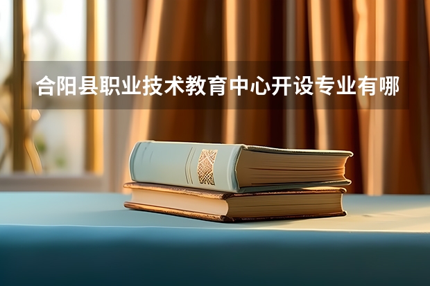 合阳县职业技术教育中心开设专业有哪些 合阳县职业技术教育中心优势专业有什么