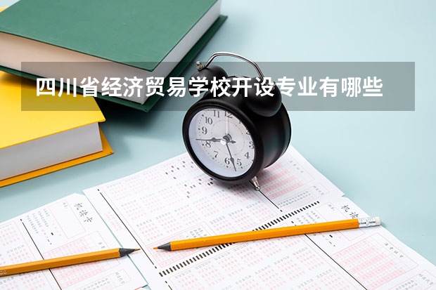 四川省经济贸易学校开设专业有哪些 四川省经济贸易学校优势专业有什么