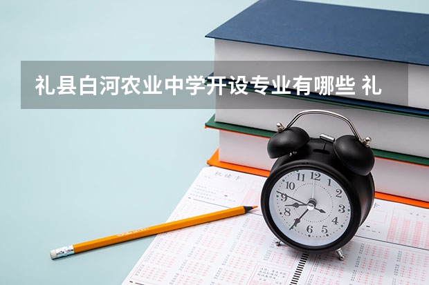 礼县白河农业中学开设专业有哪些 礼县白河农业中学优势专业有什么