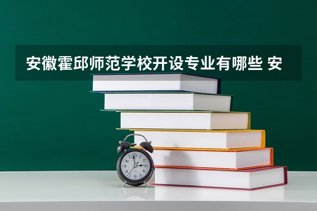 安徽霍邱师范学校开设专业有哪些 安徽霍邱师范学校优势专业有什么