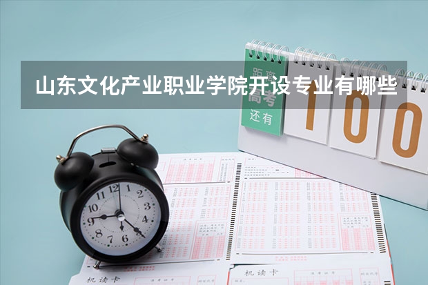 山东文化产业职业学院开设专业有哪些 山东文化产业职业学院优势专业有什么