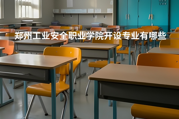 郑州工业安全职业学院开设专业有哪些 郑州工业安全职业学院优势专业有什么