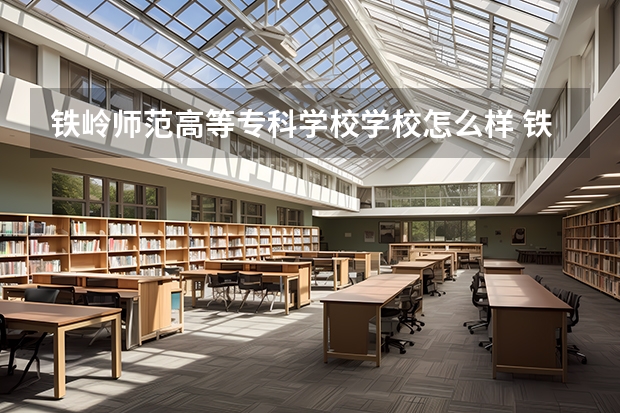 铁岭师范高等专科学校学校怎么样 铁岭师范高等专科学校地址在哪