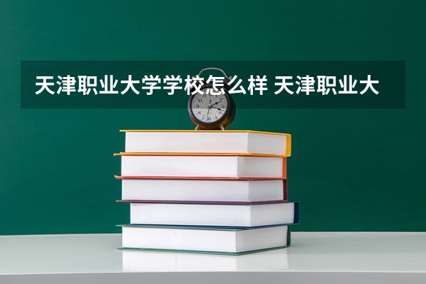 天津职业大学学校怎么样 天津职业大学地址在哪