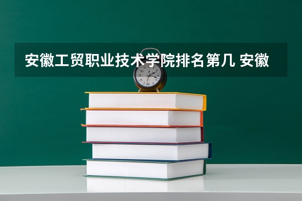 安徽工贸职业技术学院排名第几 安徽工贸职业技术学院有哪些王牌专业