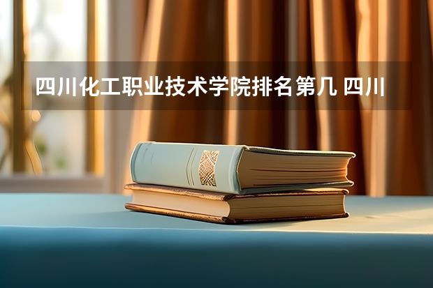 四川化工职业技术学院排名第几 四川化工职业技术学院有哪些王牌专业