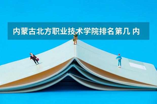 内蒙古北方职业技术学院排名第几 内蒙古北方职业技术学院有哪些王牌专业