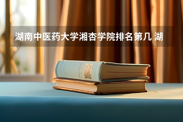 湖南中医药大学湘杏学院排名第几 湖南中医药大学湘杏学院有哪些王牌专业