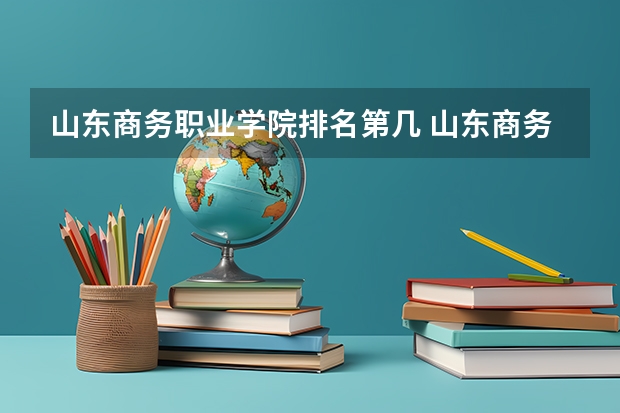 山东商务职业学院排名第几 山东商务职业学院有哪些王牌专业