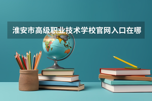 淮安市高级职业技术学校官网入口在哪