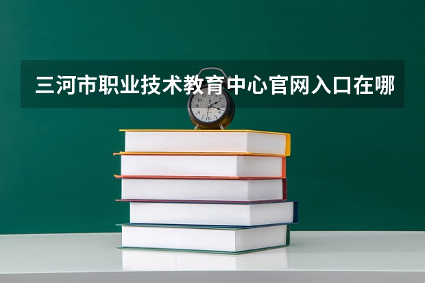 三河市职业技术教育中心官网入口在哪