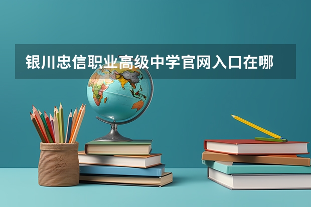 银川忠信职业高级中学官网入口在哪