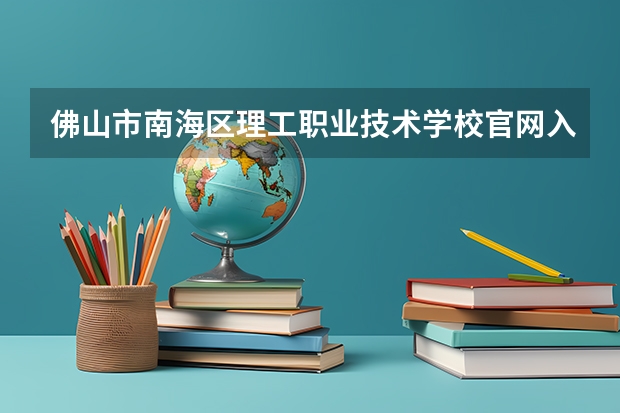 佛山市南海区理工职业技术学校官网入口在哪