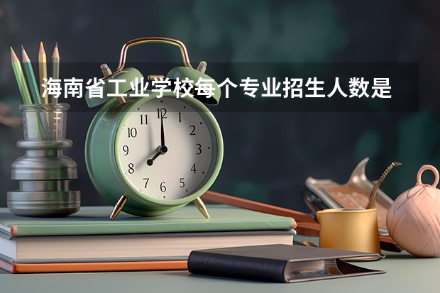  海南省工业学校每个专业招生人数是多少