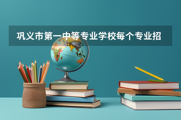  巩义市第一中等专业学校每个专业招生人数是多少