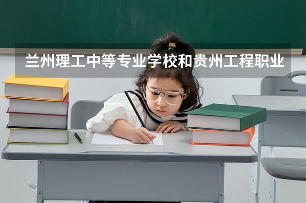 兰州理工中等专业学校和贵州工程职业学院（中职部）各有什么优势