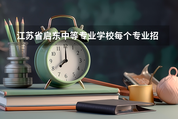  江苏省启东中等专业学校每个专业招生人数是多少