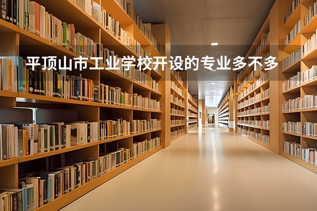 平顶山市工业学校开设的专业多不多 平顶山市工业学校各专业招生人数是多少