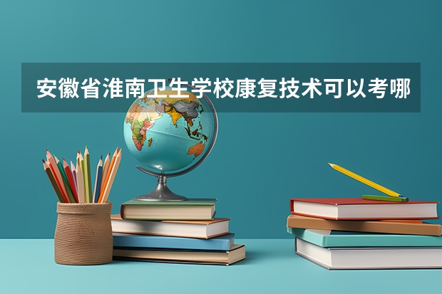 安徽省淮南卫生学校康复技术可以考哪些证书