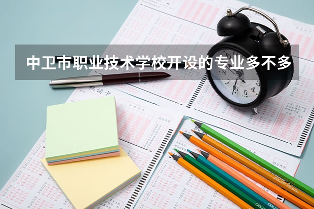 中卫市职业技术学校开设的专业多不多 中卫市职业技术学校各专业招生人数是多少