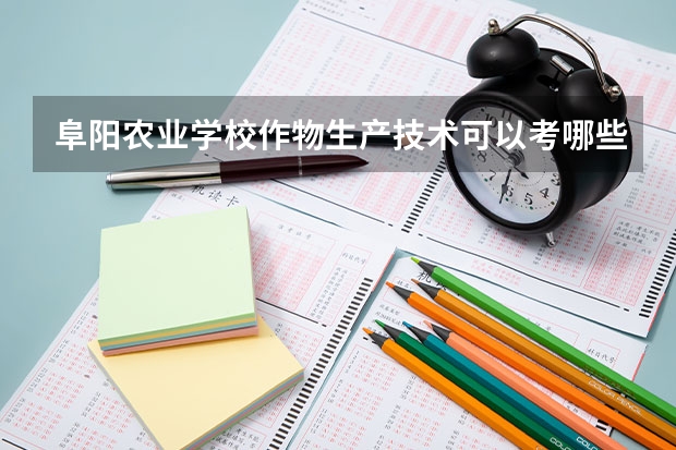 阜阳农业学校作物生产技术可以考哪些证书