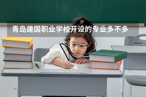 青岛建国职业学校开设的专业多不多 青岛建国职业学校各专业招生人数是多少