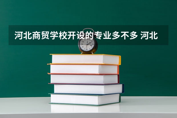 河北商贸学校开设的专业多不多 河北商贸学校各专业招生人数是多少