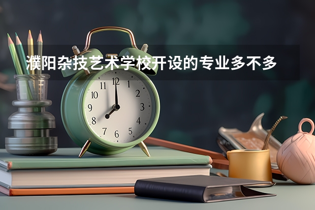 濮阳杂技艺术学校开设的专业多不多 濮阳杂技艺术学校各专业招生人数是多少