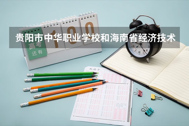 贵阳市中华职业学校和海南省经济技术学校各有什么优势