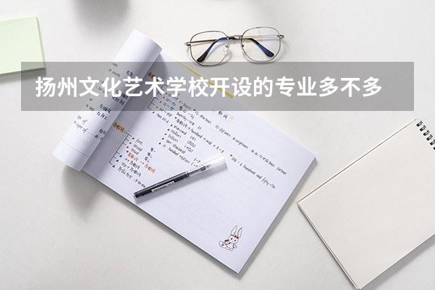 扬州文化艺术学校开设的专业多不多 扬州文化艺术学校各专业招生人数是多少