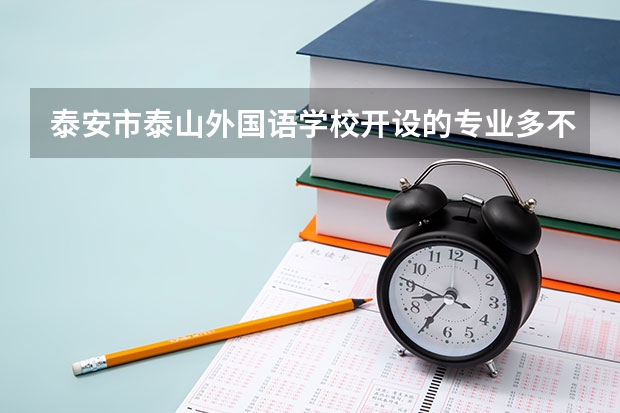 泰安市泰山外国语学校开设的专业多不多 泰安市泰山外国语学校各专业招生人数是多少