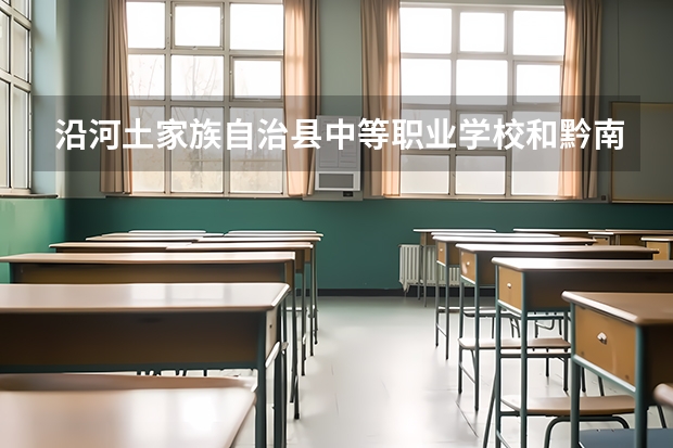 沿河土家族自治县中等职业学校和黔南中等职业技术学校各有什么优势