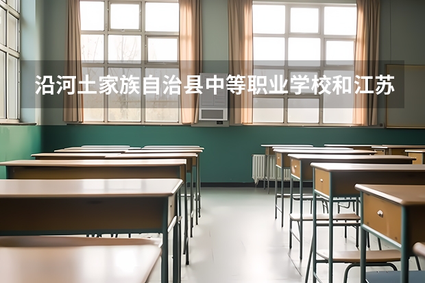 沿河土家族自治县中等职业学校和江苏省戏剧学校各有什么优势