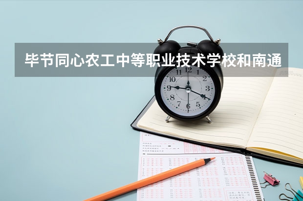 毕节同心农工中等职业技术学校和南通建筑职业技术学校各有什么优势