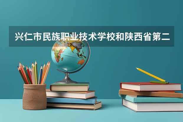 兴仁市民族职业技术学校和陕西省第二商贸学校各有什么优势