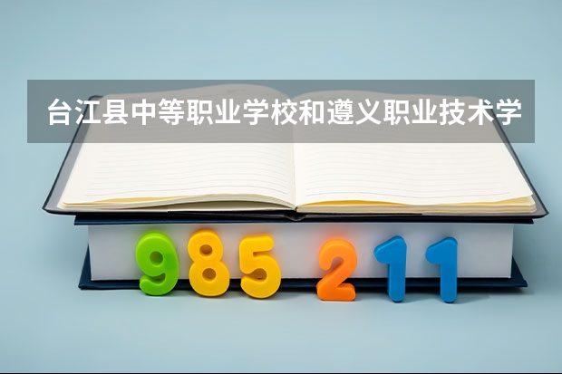 台江县中等职业学校和遵义职业技术学院（中职部）各有什么优势