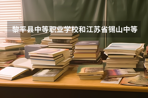 黎平县中等职业学校和江苏省锡山中等专业学校各有什么优势