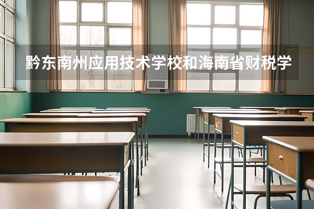 黔东南州应用技术学校和海南省财税学校各有什么优势