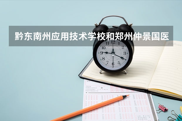 黔东南州应用技术学校和郑州仲景国医中等专业学校各有什么优势