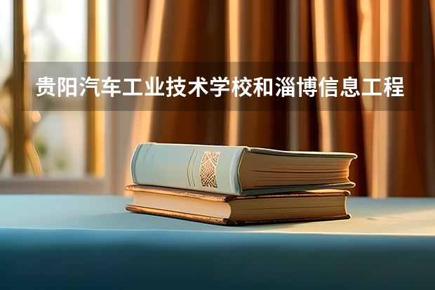 贵阳汽车工业技术学校和淄博信息工程学校各有什么优势