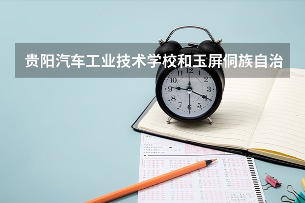 贵阳汽车工业技术学校和玉屏侗族自治县中等职业学校各有什么优势