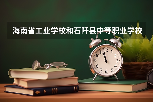 海南省工业学校和石阡县中等职业学校各有什么优势