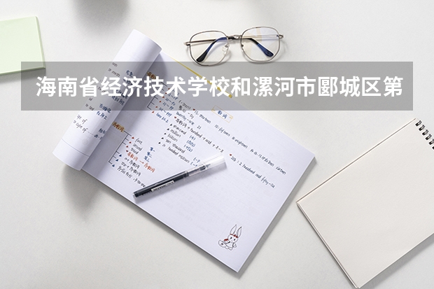 海南省经济技术学校和漯河市郾城区第一职业技术高级中学各有什么优势