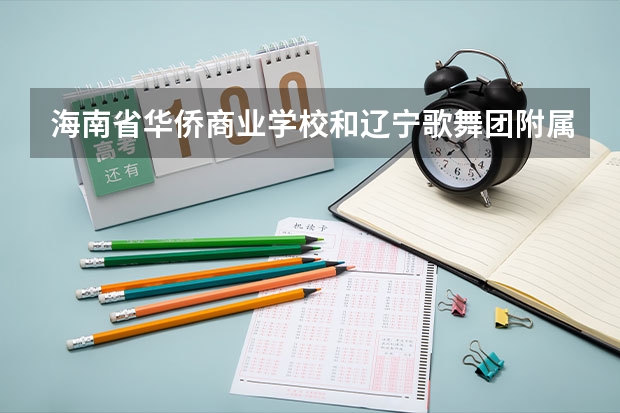 海南省华侨商业学校和辽宁歌舞团附属艺术学校各有什么优势