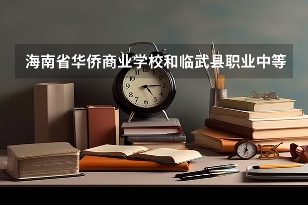 海南省华侨商业学校和临武县职业中等专业学校各有什么优势