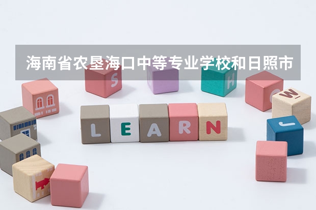 海南省农垦海口中等专业学校和日照市科技中等专业学校各有什么优势