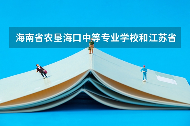 海南省农垦海口中等专业学校和江苏省如皋中等专业学校各有什么优势