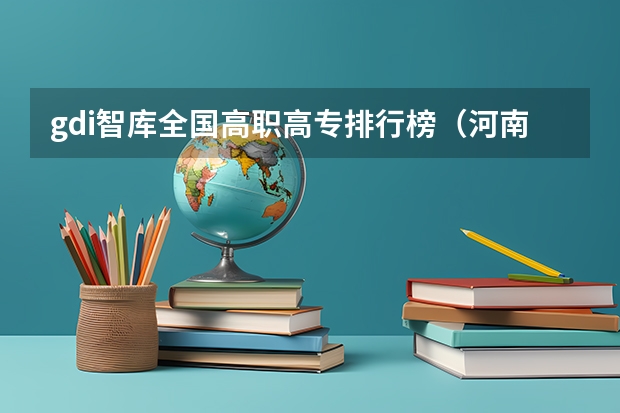 gdi智库全国高职高专排行榜（河南省高职院校按专业大类分全国排名前20%优质院校名单（二）全？）