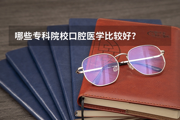 哪些专科院校口腔医学比较好？